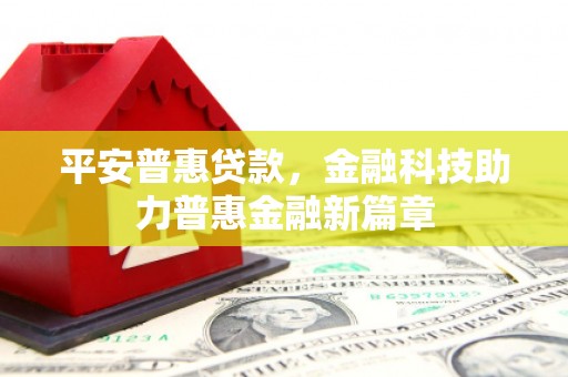 公安平安普惠贷款，金融科技助力普惠金融新篇章