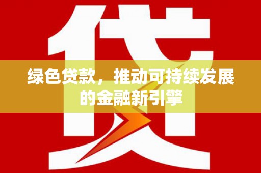 公安绿色贷款，推动可持续发展的金融新引擎