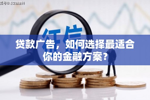 公安贷款广告，如何选择最适合你的金融方案？