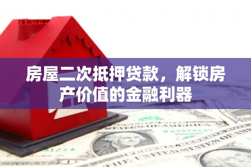 公安房屋二次抵押贷款，解锁房产价值的金融利器