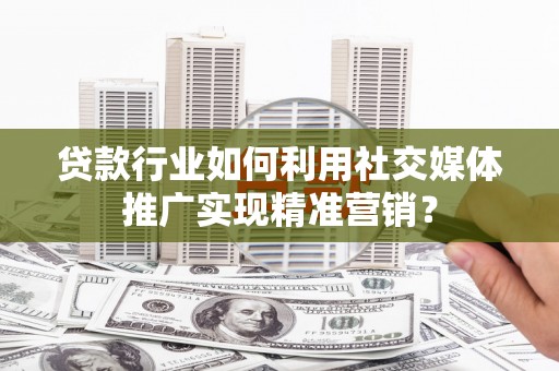 公安贷款行业如何利用社交媒体推广实现精准营销？