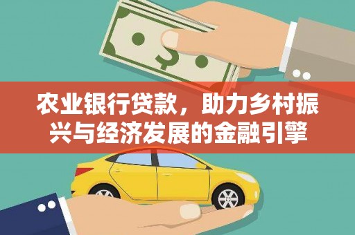 公安农业银行贷款，助力乡村振兴与经济发展的金融引擎