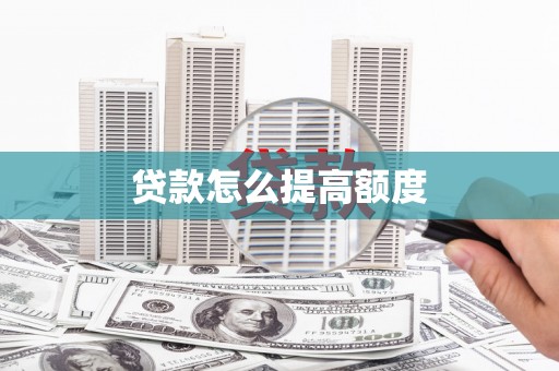 公安贷款怎么提高额度
