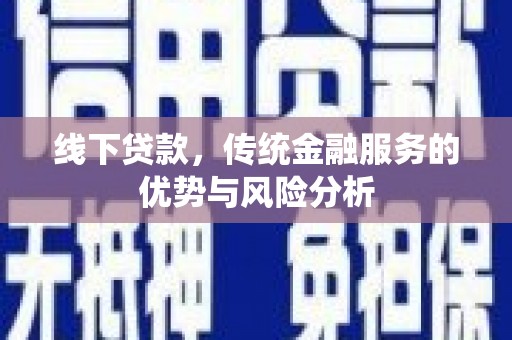 公安线下贷款，传统金融服务的优势与风险分析