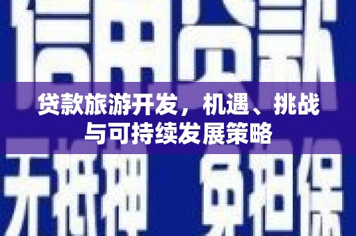 公安贷款旅游开发，机遇、挑战与可持续发展策略