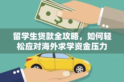 公安留学生贷款全攻略，如何轻松应对海外求学资金压力