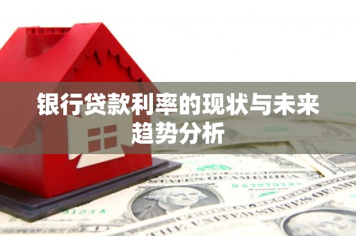 公安银行贷款利率的现状与未来趋势分析