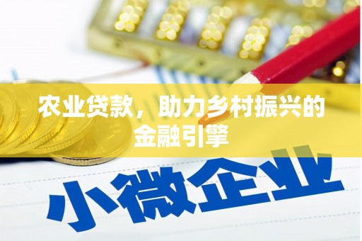 公安农业贷款，助力乡村振兴的金融引擎