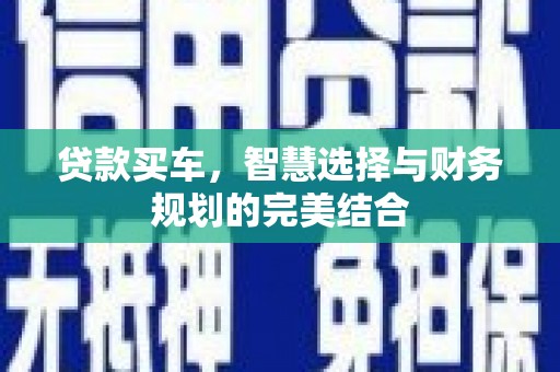 公安贷款买车，智慧选择与财务规划的完美结合