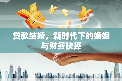 公安贷款结婚，新时代下的婚姻与财务抉择