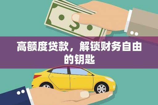公安高额度贷款，解锁财务自由的钥匙