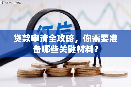 公安贷款申请全攻略，你需要准备哪些关键材料？