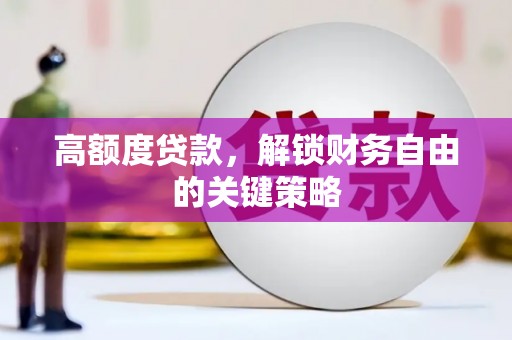 公安高额度贷款，解锁财务自由的关键策略