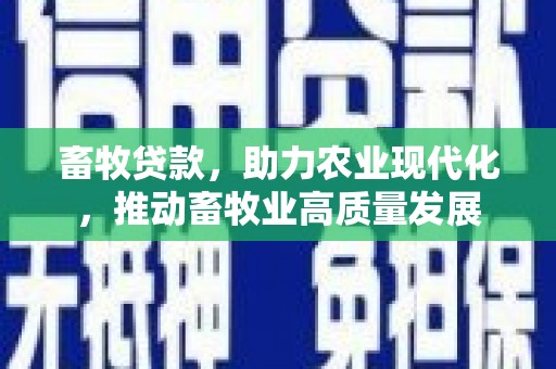 公安畜牧贷款，助力农业现代化，推动畜牧业高质量发展