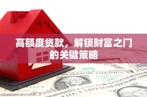 公安高额度贷款，解锁财富之门的关键策略