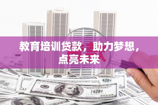 公安教育培训贷款，助力梦想，点亮未来
