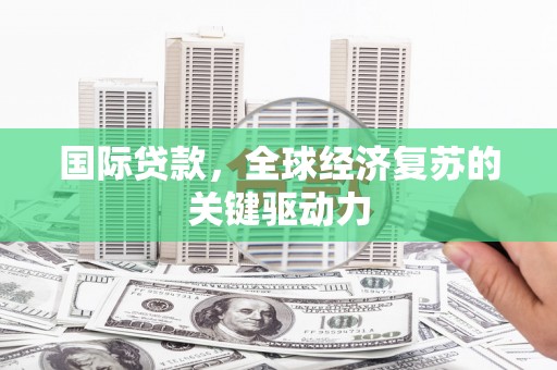 公安国际贷款，全球经济复苏的关键驱动力