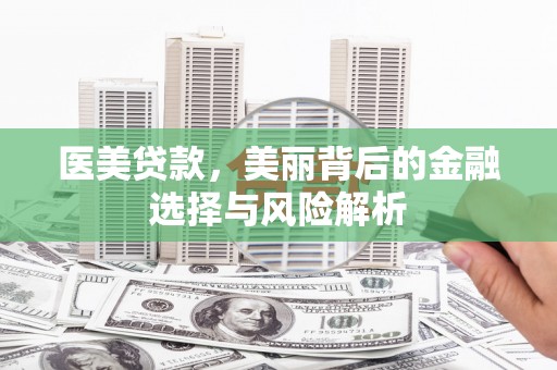公安医美贷款，美丽背后的金融选择与风险解析