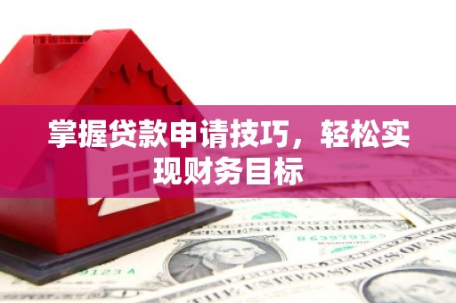 公安掌握贷款申请技巧，轻松实现财务目标