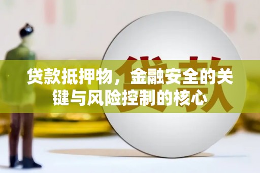 公安贷款抵押物，金融安全的关键与风险控制的核心