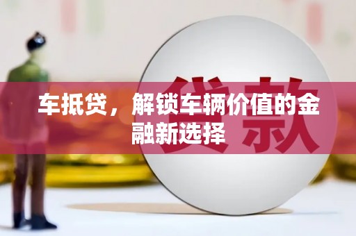 公安车抵贷，解锁车辆价值的金融新选择