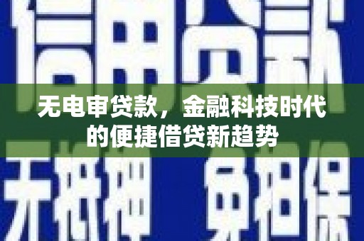 公安无电审贷款，金融科技时代的便捷借贷新趋势