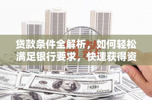 公安贷款条件全解析，如何轻松满足银行要求，快速获得资金支持
