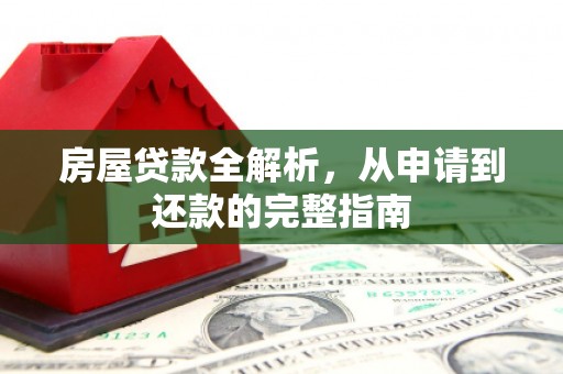 公安房屋贷款全解析，从申请到还款的完整指南