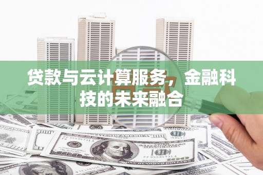 公安贷款与云计算服务，金融科技的未来融合