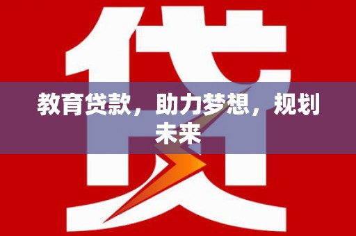 公安教育贷款，助力梦想，规划未来