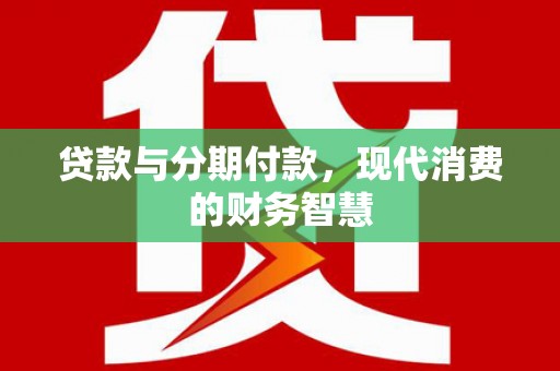 公安贷款与分期付款，现代消费的财务智慧