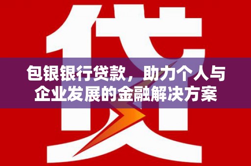 公安包银银行贷款，助力个人与企业发展的金融解决方案