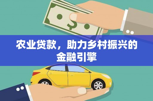 公安农业贷款，助力乡村振兴的金融引擎