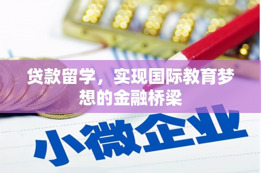 公安贷款留学，实现国际教育梦想的金融桥梁