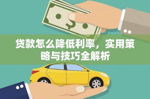 公安贷款怎么降低利率，实用策略与技巧全解析