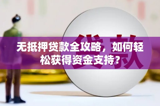 公安无抵押贷款全攻略，如何轻松获得资金支持？