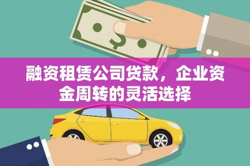 公安融资租赁公司贷款，企业资金周转的灵活选择