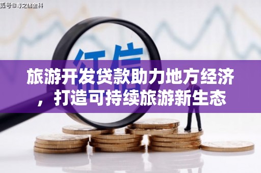 公安旅游开发贷款助力地方经济，打造可持续旅游新生态