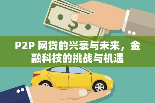 公安P2P 网贷的兴衰与未来，金融科技的挑战与机遇