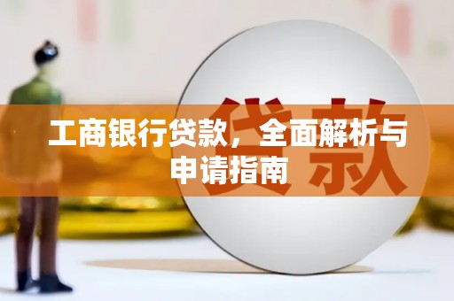 公安工商银行贷款，全面解析与申请指南