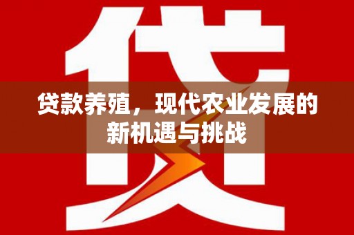 公安贷款养殖，现代农业发展的新机遇与挑战