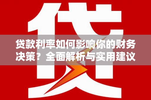 公安贷款利率如何影响你的财务决策？全面解析与实用建议