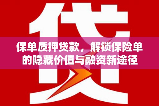 公安保单质押贷款，解锁保险单的隐藏价值与融资新途径