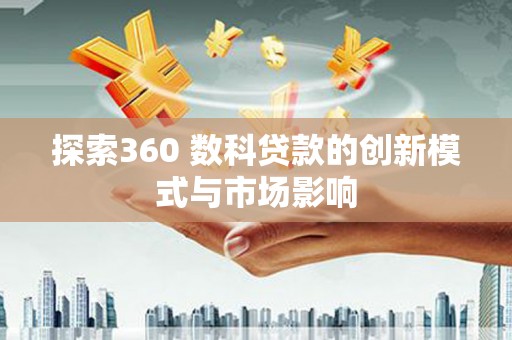 公安探索360 数科贷款的创新模式与市场影响