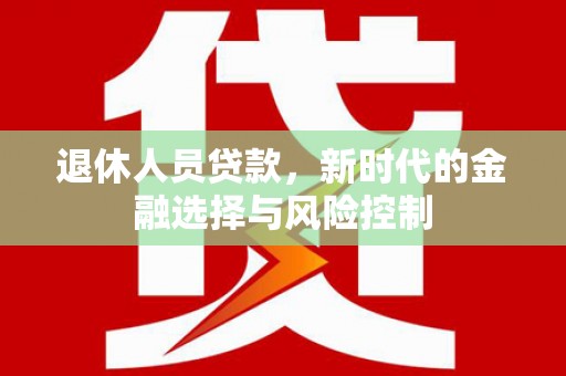 公安退休人员贷款，新时代的金融选择与风险控制