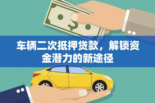公安车辆二次抵押贷款，解锁资金潜力的新途径