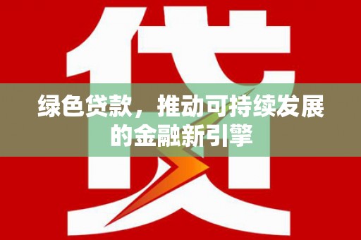 公安绿色贷款，推动可持续发展的金融新引擎