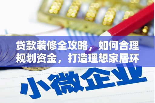 公安贷款装修全攻略，如何合理规划资金，打造理想家居环境