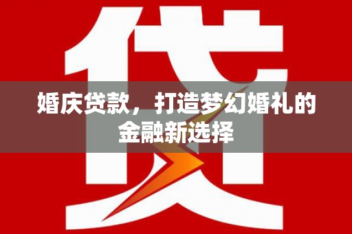 公安婚庆贷款，打造梦幻婚礼的金融新选择