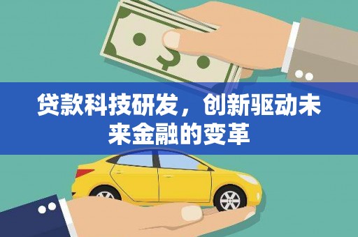 公安贷款科技研发，创新驱动未来金融的变革